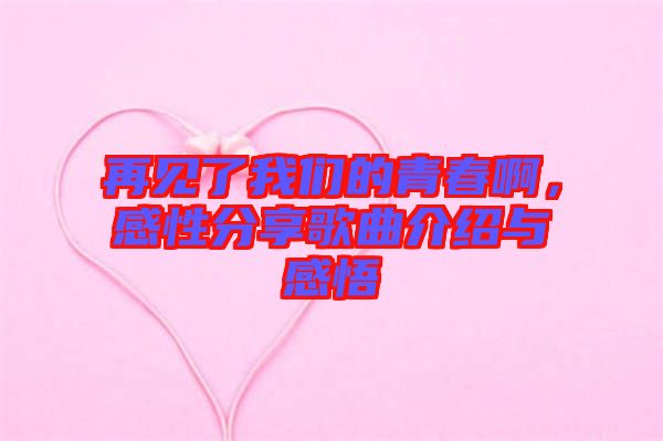 再見了我們的青春啊，感性分享歌曲介紹與感悟