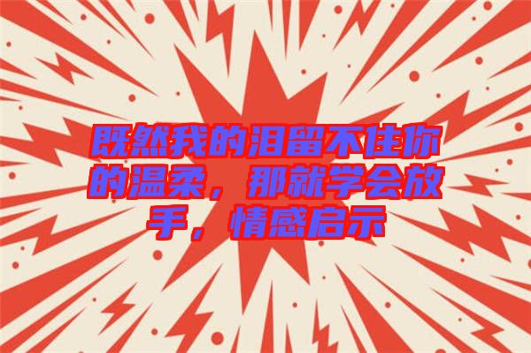 既然我的淚留不住你的溫柔，那就學會放手，情感啟示