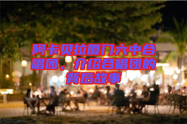 阿卡貝拉廈門六中合唱團(tuán)，介紹合唱團(tuán)的背后故事