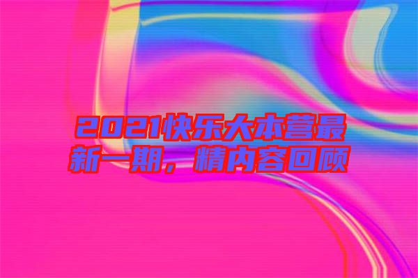 2021快樂大本營最新一期，精內(nèi)容回顧