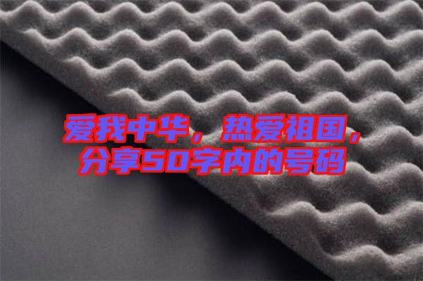 愛(ài)我中華，熱愛(ài)祖國(guó)，分享50字內(nèi)的號(hào)碼