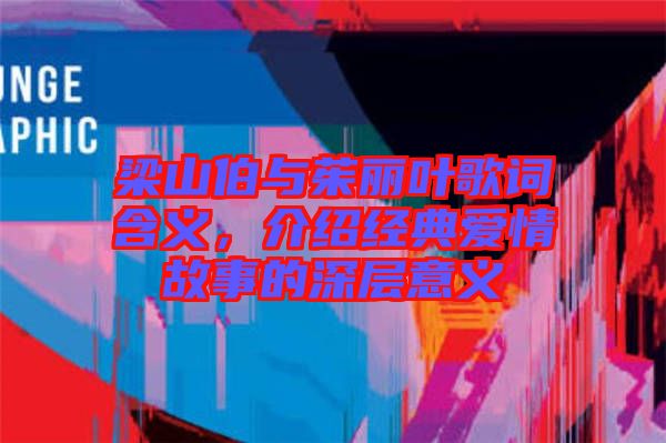 梁山伯與茱麗葉歌詞含義，介紹經典愛情故事的深層意義