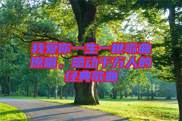 我愛你一生一世歌曲原唱，感動千萬人的經(jīng)典歌曲