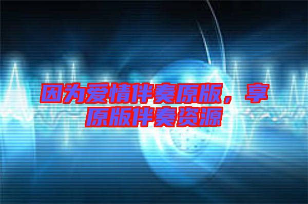因為愛情伴奏原版，享原版伴奏資源
