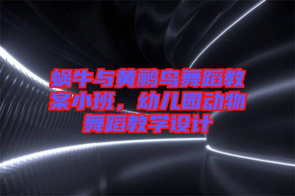 蝸牛與黃鸝鳥舞蹈教案小班，幼兒園動物舞蹈教學設計