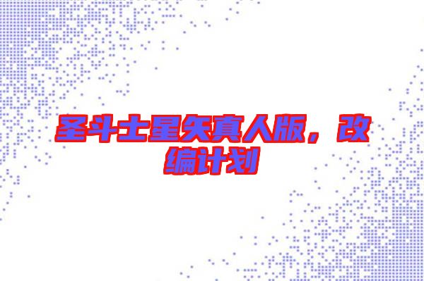 圣斗士星矢真人版，改編計(jì)劃