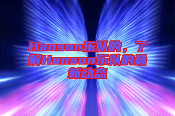 Hanson樂隊(duì)的，了解Hanson樂隊(duì)的最新動態(tài)
