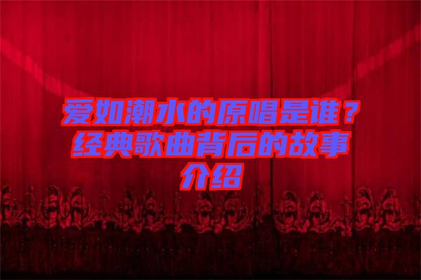 愛如潮水的原唱是誰(shuí)？經(jīng)典歌曲背后的故事介紹