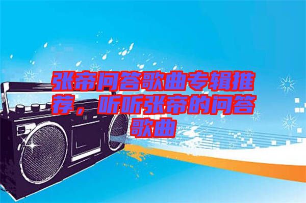 張帝問(wèn)答歌曲專輯推薦，聽聽張帝的問(wèn)答歌曲