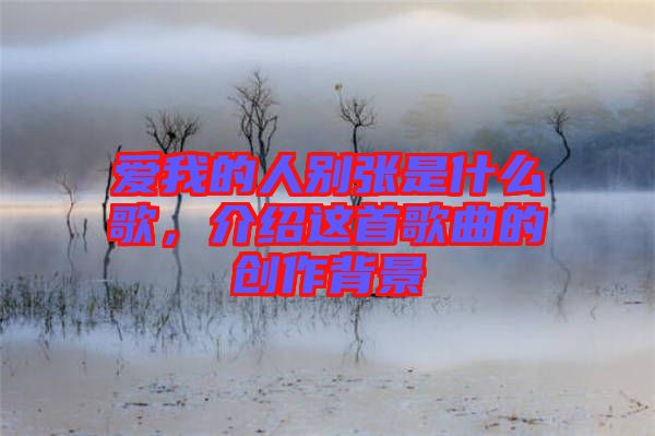 愛我的人別張是什么歌，介紹這首歌曲的創(chuàng)作背景