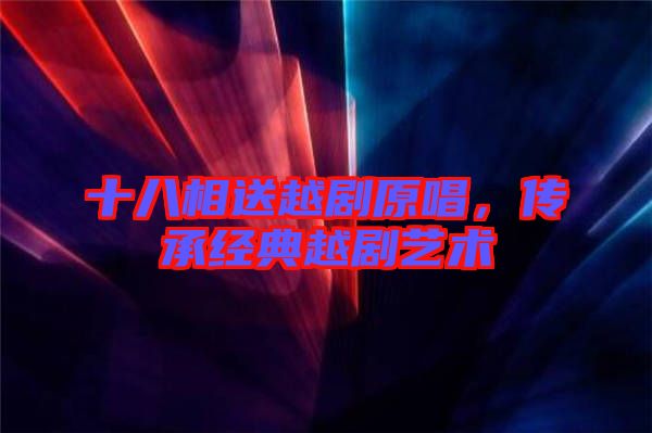 十八相送越劇原唱，傳承經(jīng)典越劇藝術(shù)