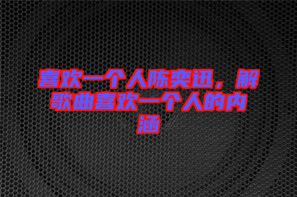 喜歡一個(gè)人陳奕迅，解歌曲喜歡一個(gè)人的內(nèi)涵