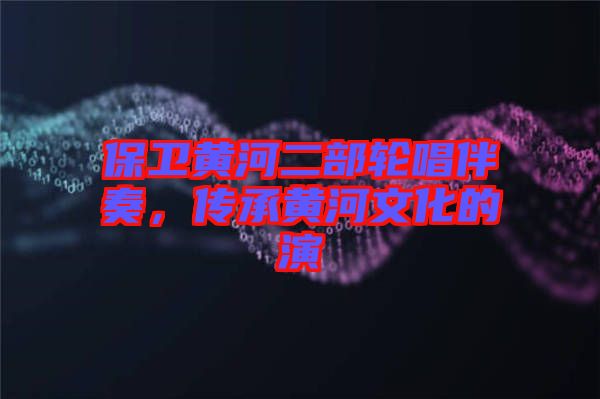 保衛(wèi)黃河二部輪唱伴奏，傳承黃河文化的演