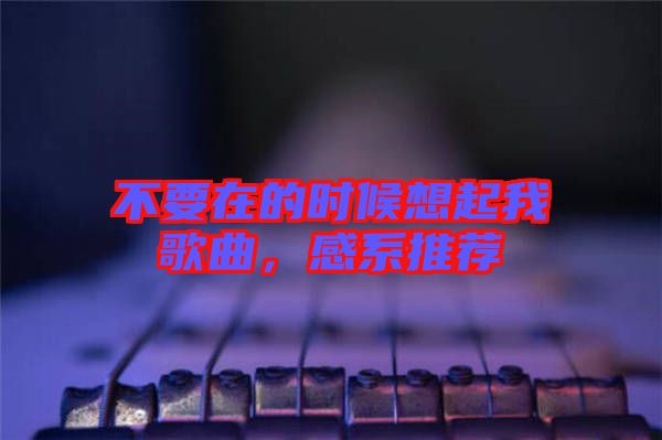 不要在的時(shí)候想起我歌曲，感系推薦