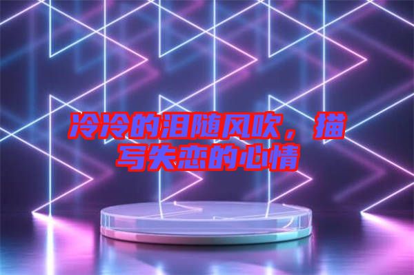 冷冷的淚隨風(fēng)吹，描寫(xiě)失戀的心情