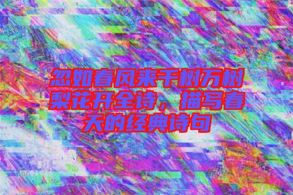 忽如春風(fēng)來千樹萬樹梨花開全詩，描寫春天的經(jīng)典詩句
