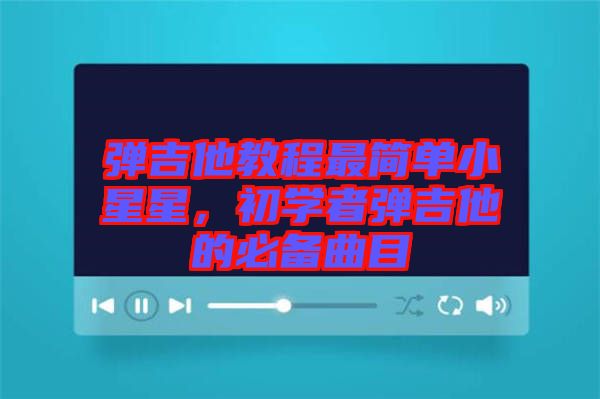 彈吉他教程最簡(jiǎn)單小星星，初學(xué)者彈吉他的必備曲目