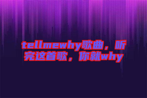 tellmewhy歌曲，聽完這首歌，你就why