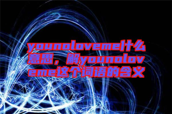 younoloveme什么意思，解younoloveme這個(gè)詞語的含義