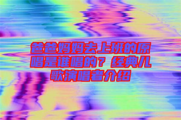 爸爸媽媽去上班的原唱是誰(shuí)唱的？經(jīng)典兒歌演唱者介紹