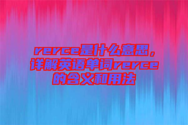 rerce是什么意思，詳解英語單詞rerce的含義和用法