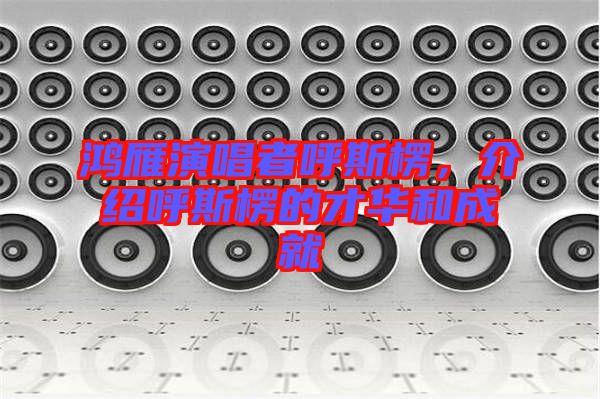 鴻雁演唱者呼斯楞，介紹呼斯楞的才華和成就