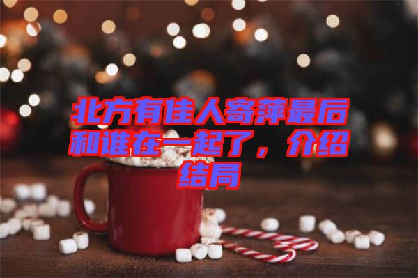 北方有佳人寄萍最后和誰在一起了，介紹結(jié)局
