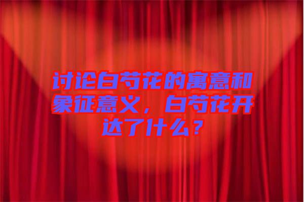 討論白芍花的寓意和象征意義，白芍花開達(dá)了什么？