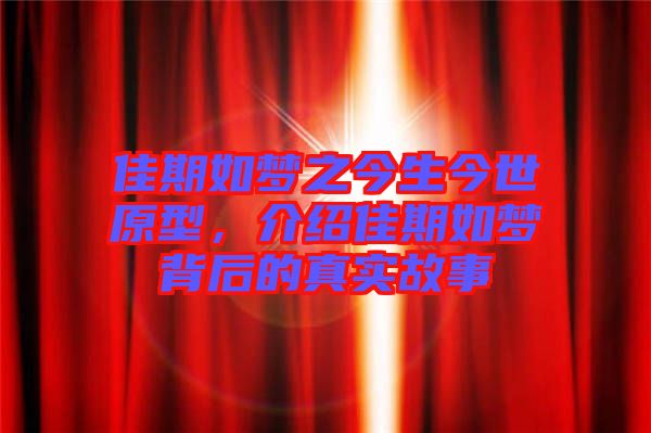 佳期如夢(mèng)之今生今世原型，介紹佳期如夢(mèng)背后的真實(shí)故事