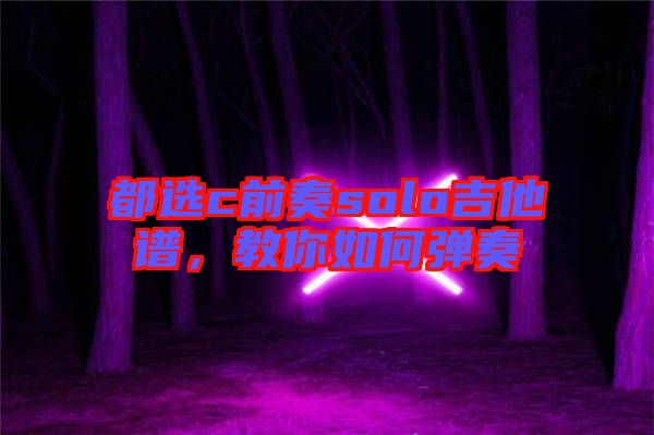 都選c前奏solo吉他譜，教你如何彈奏