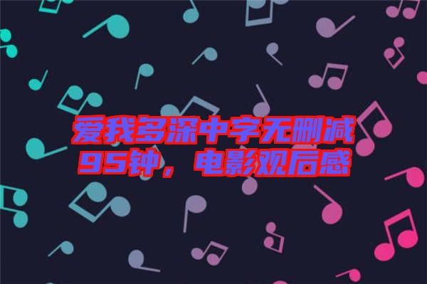 愛我多深中字無刪減95鐘，電影觀后感