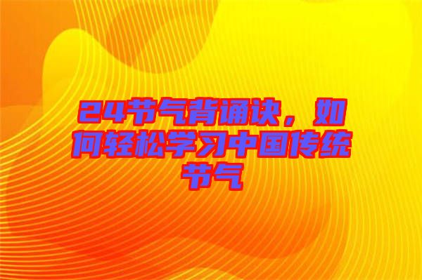24節(jié)氣背誦訣，如何輕松學習中國傳統(tǒng)節(jié)氣