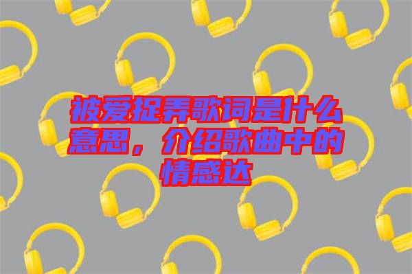 被愛捉弄歌詞是什么意思，介紹歌曲中的情感達(dá)
