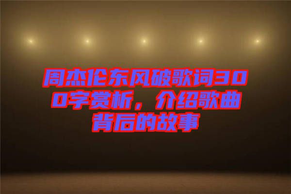 周杰倫東風(fēng)破歌詞300字賞析，介紹歌曲背后的故事