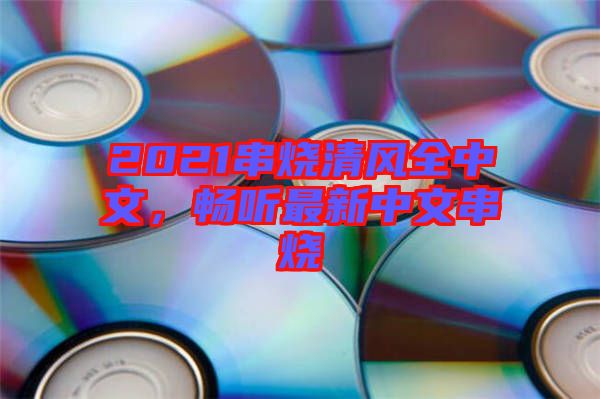 2021串燒清風全中文，暢聽最新中文串燒