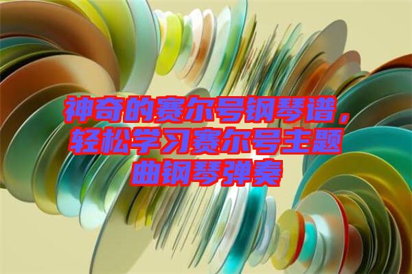 神奇的賽爾號(hào)鋼琴譜，輕松學(xué)習(xí)賽爾號(hào)主題曲鋼琴?gòu)椬? width=