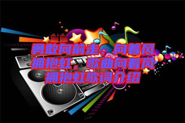 勇敢向前走，向著風(fēng)擁抱虹，歌曲向著風(fēng)擁抱虹歌詞介紹