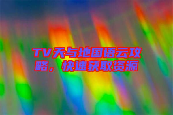TV天與地國語云攻略，快速獲取資源