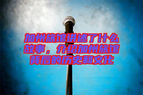 加州旅館講述了什么故事，介紹加州旅館背后的歷史和文化