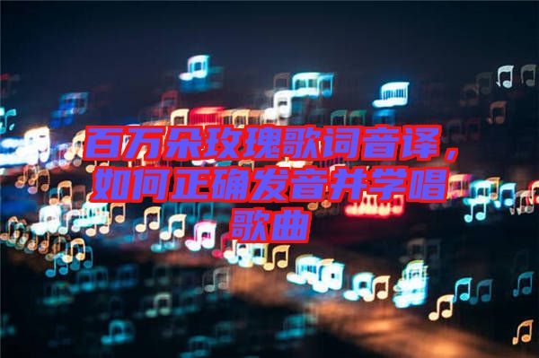 百萬(wàn)朵玫瑰歌詞音譯，如何正確發(fā)音并學(xué)唱歌曲