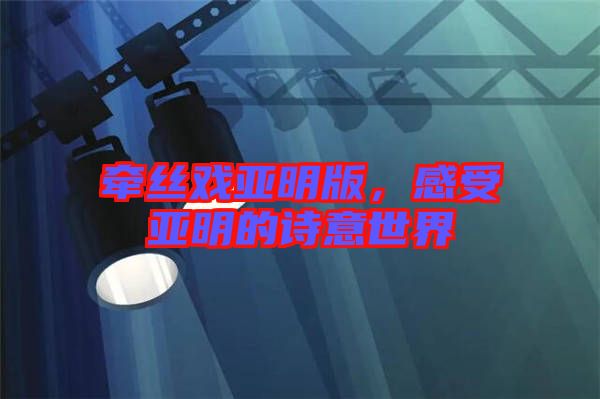 牽絲戲亞明版，感受亞明的詩(shī)意世界