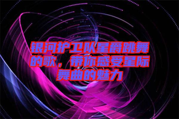 銀河護(hù)衛(wèi)隊星爵跳舞的歌，帶你感受星際舞曲的魅力