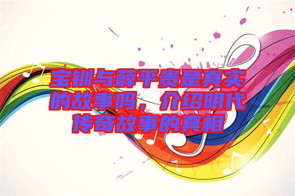寶釧與薛平貴是真實(shí)的故事嗎，介紹明代傳奇故事的真相