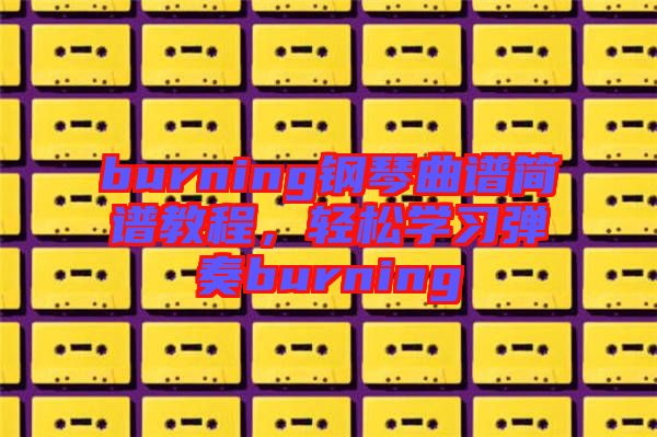 burning鋼琴曲譜簡譜教程，輕松學(xué)習(xí)彈奏burning