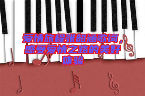 愛(ài)情旅程張韶涵歌詞，感受愛(ài)情之路的美好體驗(yàn)