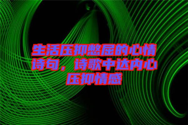 生活壓抑憋屈的心情詩句，詩歌中達(dá)內(nèi)心壓抑情感