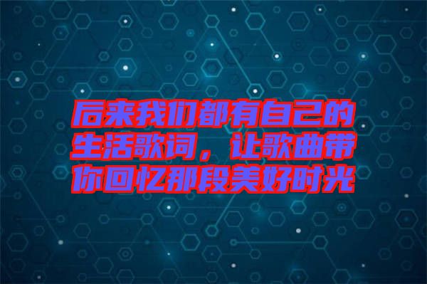 后來我們都有自己的生活歌詞，讓歌曲帶你回憶那段美好時光