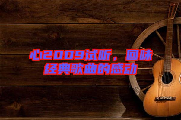 心2009試聽，回味經(jīng)典歌曲的感動