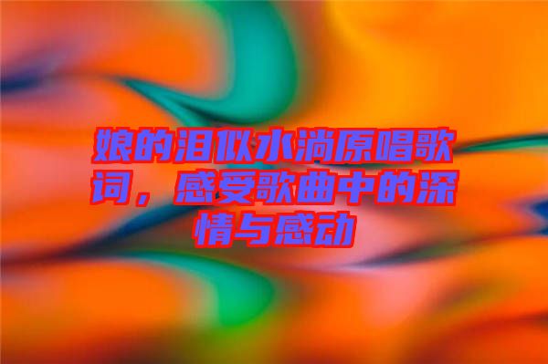 娘的淚似水淌原唱歌詞，感受歌曲中的深情與感動(dòng)