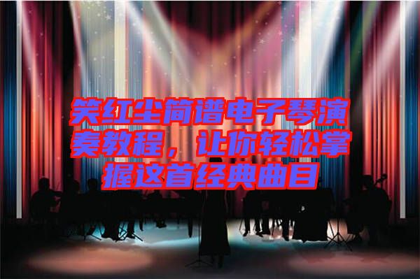 笑紅塵簡譜電子琴演奏教程，讓你輕松掌握這首經典曲目
